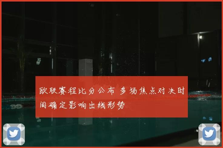 欧联赛程比分公布 多场焦点对决时间确定影响出线形势
