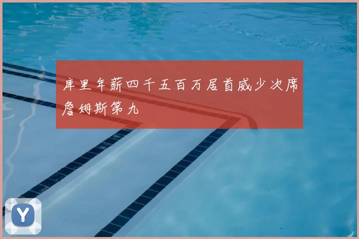 库里年薪四千五百万居首威少次席詹姆斯第九