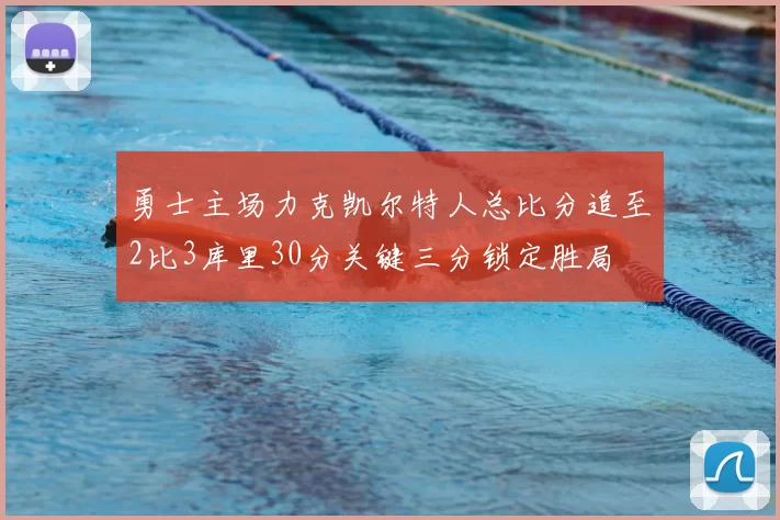 勇士主场力克凯尔特人总比分追至2比3库里30分关键三分锁定胜局