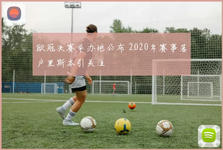 欧冠决赛举办地公布 2020年赛事落户里斯本引关注