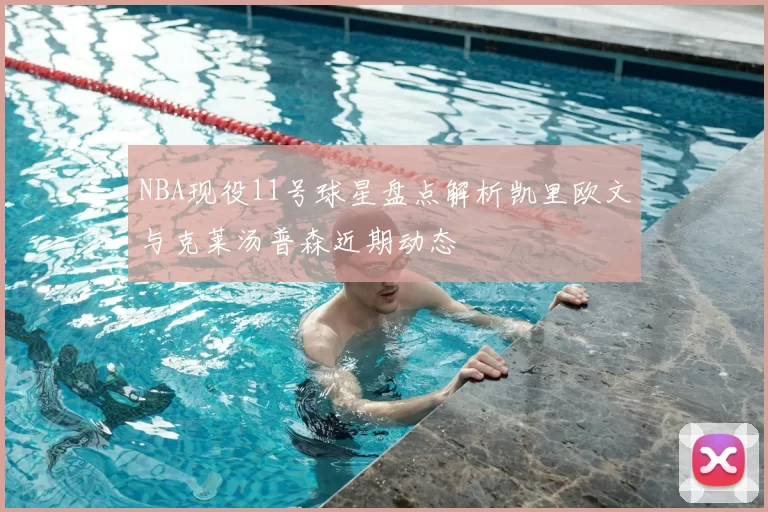 NBA现役11号球星盘点解析凯里欧文与克莱汤普森近期动态