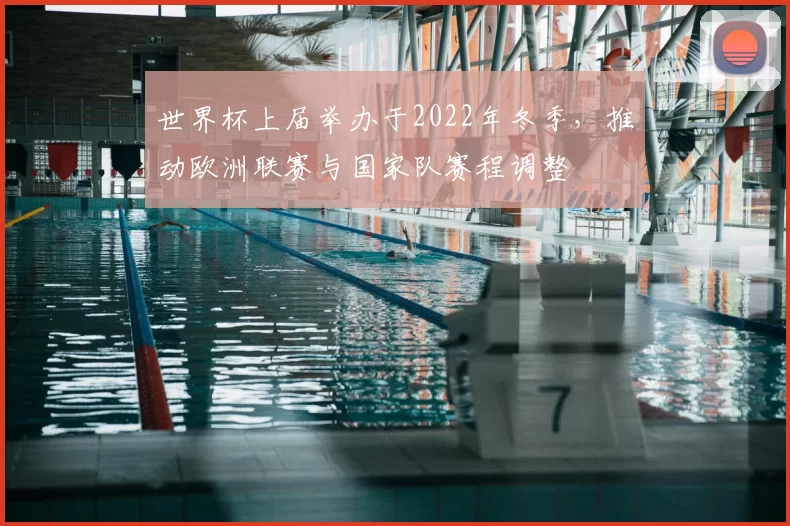 世界杯上届举办于2022年冬季，推动欧洲联赛与国家队赛程调整