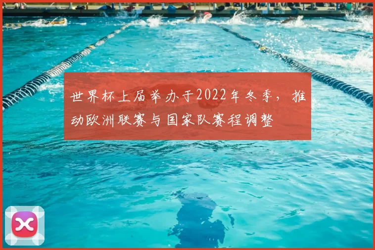 世界杯上届举办于2022年冬季，推动欧洲联赛与国家队赛程调整