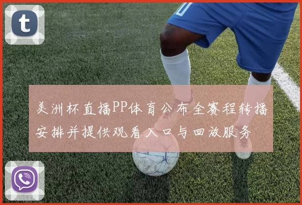 美洲杯直播PP体育公布全赛程转播安排并提供观看入口与回放服务