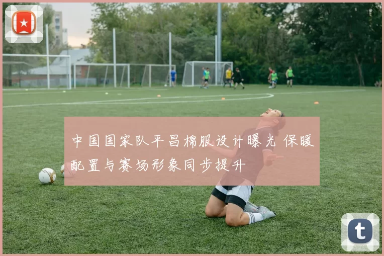 中国国家队平昌棉服设计曝光 保暖配置与赛场形象同步提升