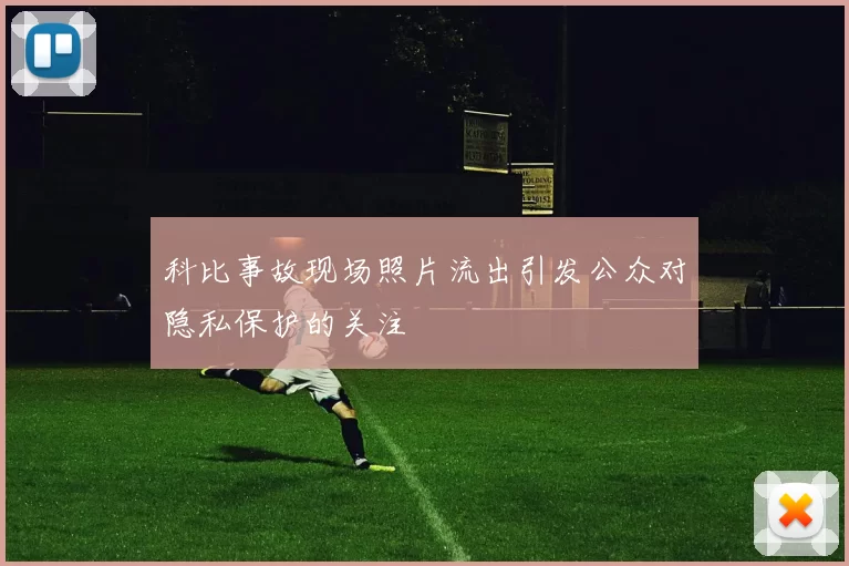 科比事故现场照片流出引发公众对隐私保护的关注
