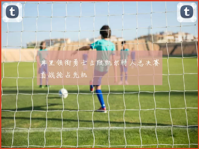 库里领衔勇士击败凯尔特人总决赛首战抢占先机