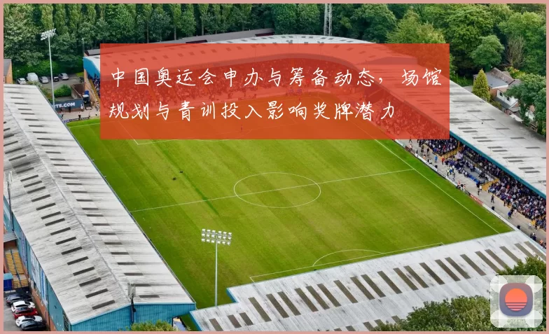 中国奥运会申办与筹备动态，场馆规划与青训投入影响奖牌潜力