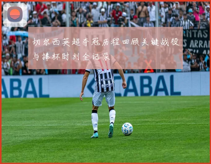 切尔西英超夺冠历程回顾关键战役与捧杯时刻全记录