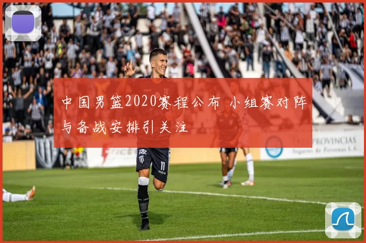 中国男篮2020赛程公布 小组赛对阵与备战安排引关注