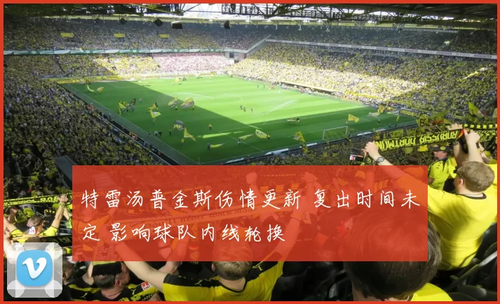 特雷汤普金斯伤情更新 复出时间未定 影响球队内线轮换