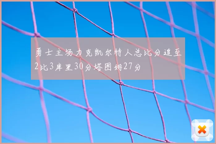 勇士主场力克凯尔特人总比分追至2比3库里30分塔图姆27分