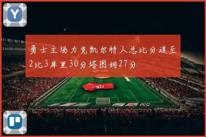 勇士主场力克凯尔特人总比分追至2比3库里30分塔图姆27分