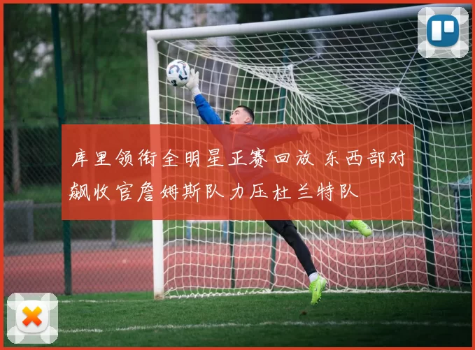 库里领衔全明星正赛回放 东西部对飙收官詹姆斯队力压杜兰特队