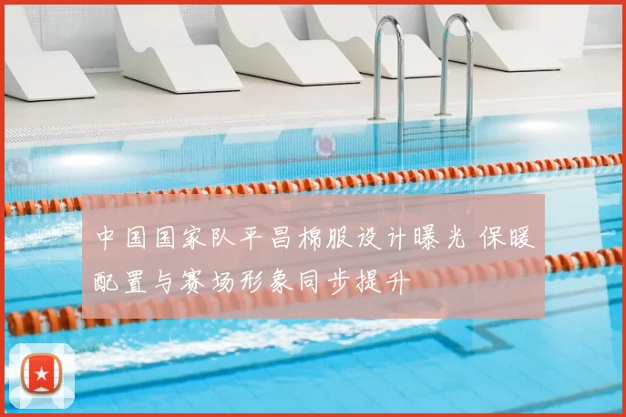 中国国家队平昌棉服设计曝光 保暖配置与赛场形象同步提升