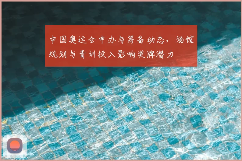 中国奥运会申办与筹备动态，场馆规划与青训投入影响奖牌潜力