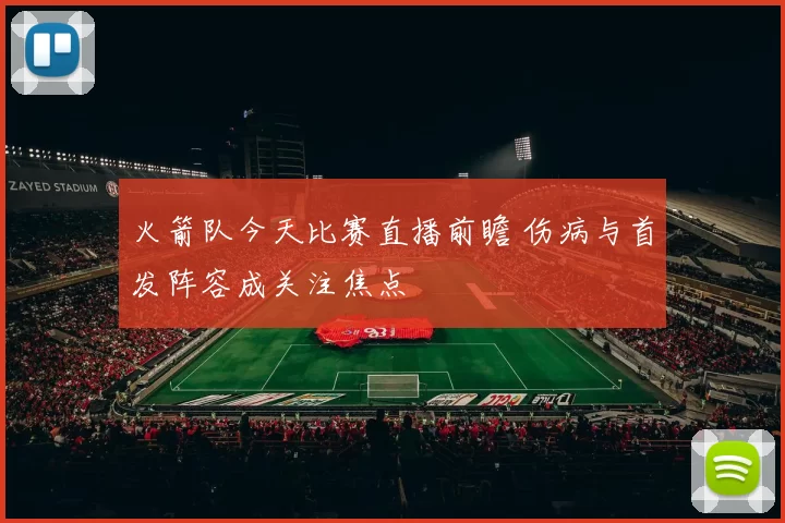 火箭队今天比赛直播前瞻 伤病与首发阵容成关注焦点