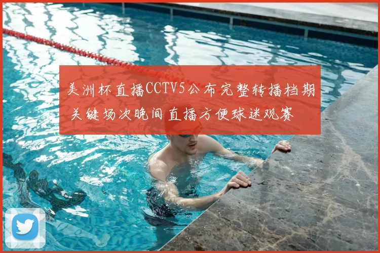 美洲杯直播CCTV5公布完整转播档期 关键场次晚间直播方便球迷观赛